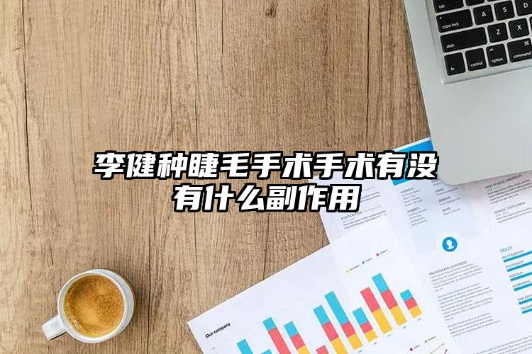 李健种睫毛手术手术有没有什么副作用