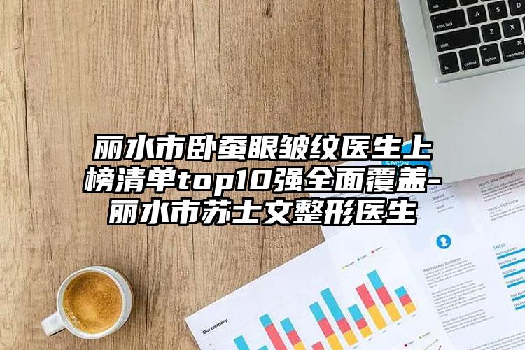 丽水市卧蚕眼皱纹医生上榜清单top10强全面覆盖-丽水市苏士文整形医生