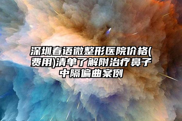 深圳春语微整形医院价格(费用)清单了解附治疗鼻子中隔偏曲案例