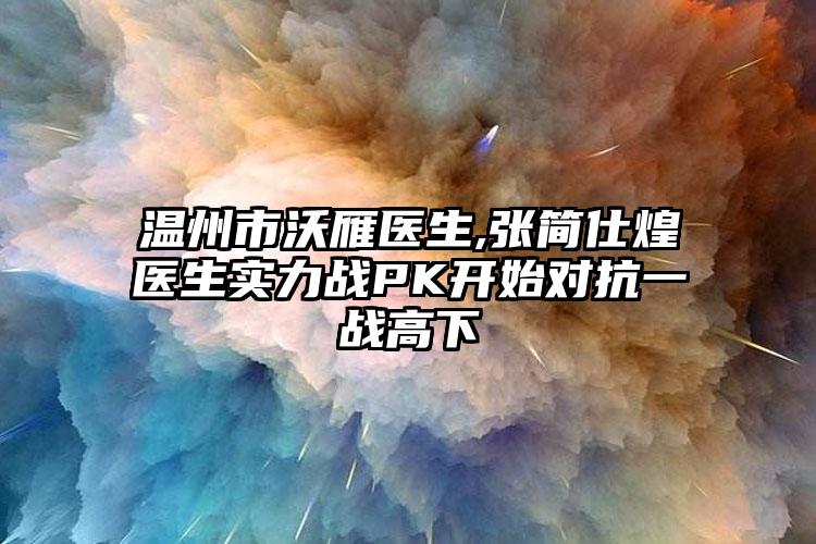 温州市沃雁医生,张简仕煌医生实力战PK开始对抗一战高下