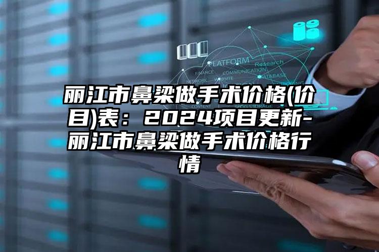 丽江市鼻梁做手术价格(价目)表：2024项目更新-丽江市鼻梁做手术价格行情