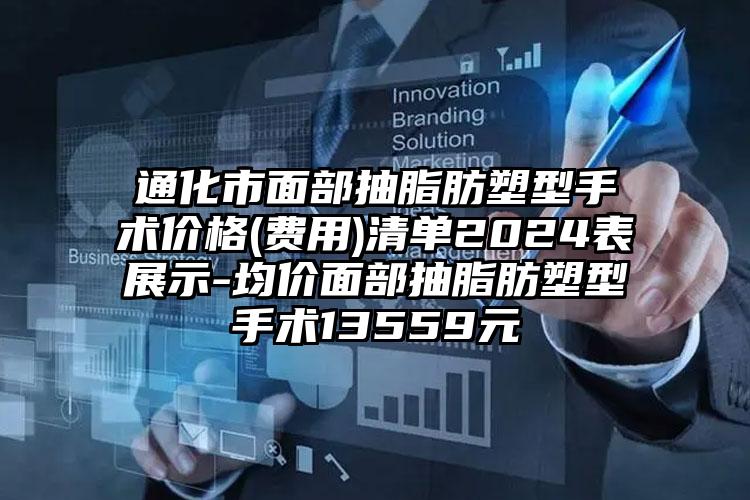 通化市面部抽脂肪塑型手术价格(费用)清单2024表展示-均价面部抽脂肪塑型手术13559元