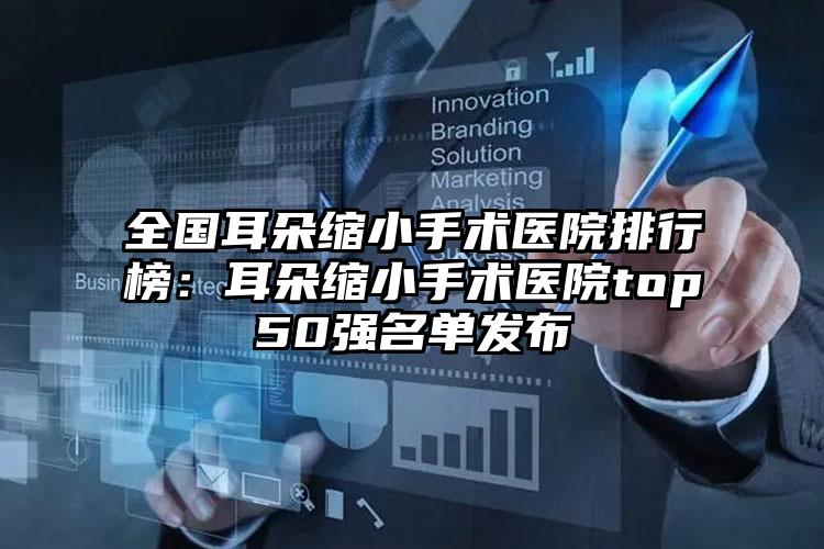 全国耳朵缩小手术医院排行榜：耳朵缩小手术医院top50强名单发布