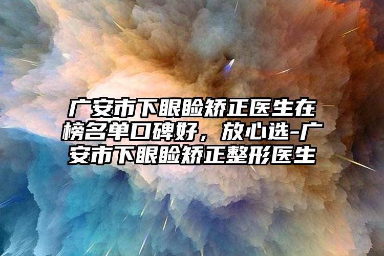 广安市下眼睑矫正医生在榜名单口碑好，放心选-广安市下眼睑矫正整形医生