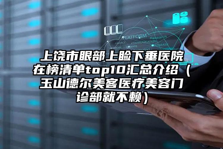 上饶市眼部上睑下垂医院在榜清单top10汇总介绍（玉山德尔美客医疗美容门诊部就不赖）