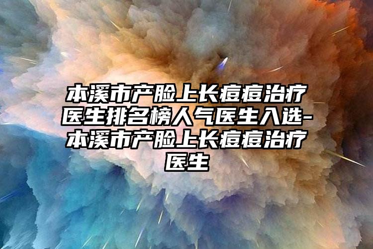 本溪市产脸上长痘痘治疗医生排名榜人气医生入选-本溪市产脸上长痘痘治疗医生