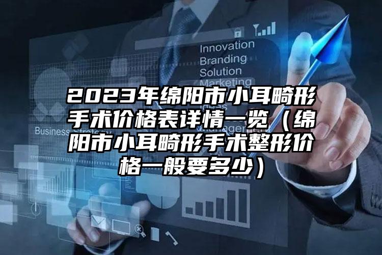 2023年绵阳市小耳畸形手术价格表详情一览（绵阳市小耳畸形手术整形价格一般要多少）