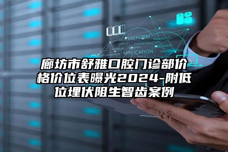 廊坊市舒雅口腔门诊部价格价位表曝光2024-附低位埋伏阻生智齿案例