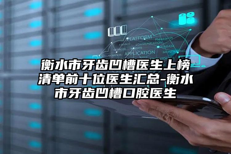 衡水市牙齿凹槽医生上榜清单前十位医生汇总-衡水市牙齿凹槽口腔医生