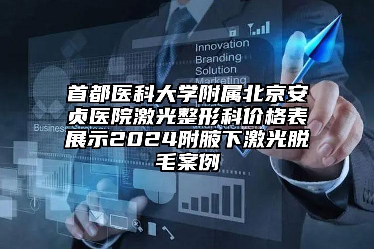 首都医科大学附属北京安贞医院激光整形科价格表展示2024附腋下激光脱毛案例