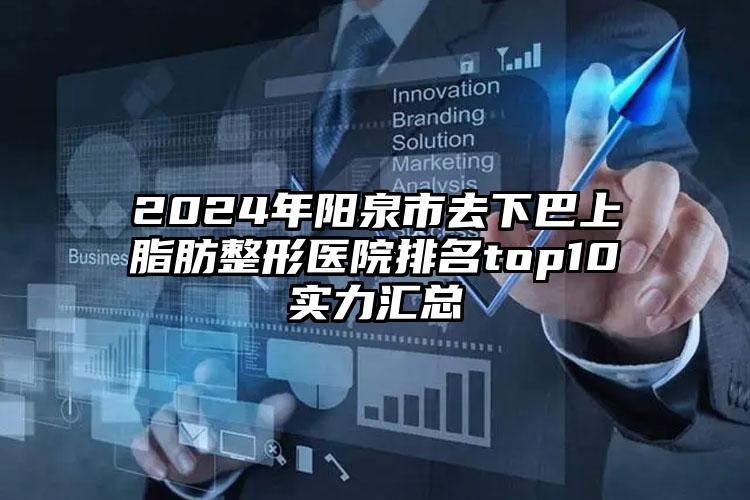 2024年阳泉市去下巴上脂肪整形医院排名top10实力汇总