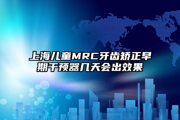 上海儿童MRC牙齿矫正早期干预器几天会出效果