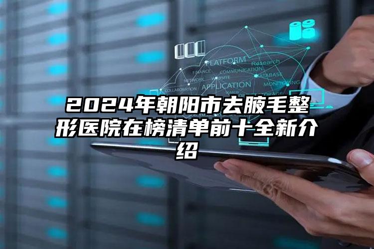 2024年朝阳市去腋毛整形医院在榜清单前十全新介绍