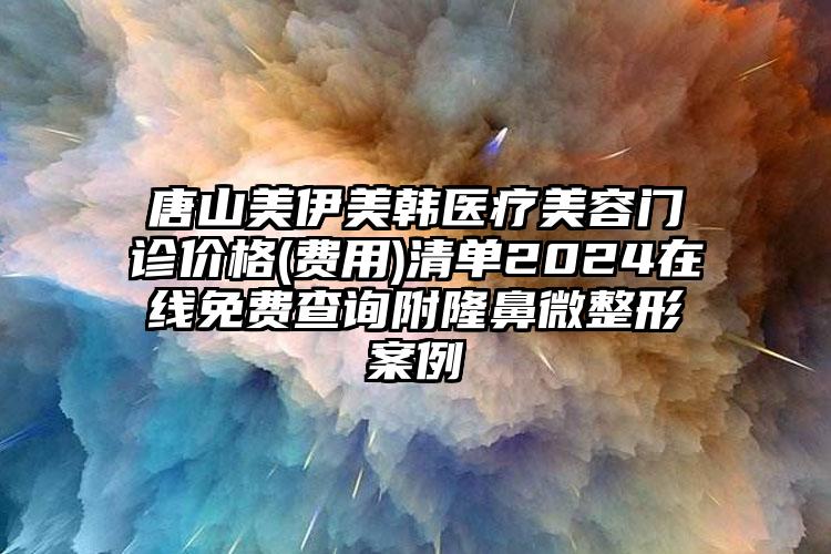 唐山美伊美韩医疗美容门诊价格(费用)清单2024在线免费查询附隆鼻微整形案例