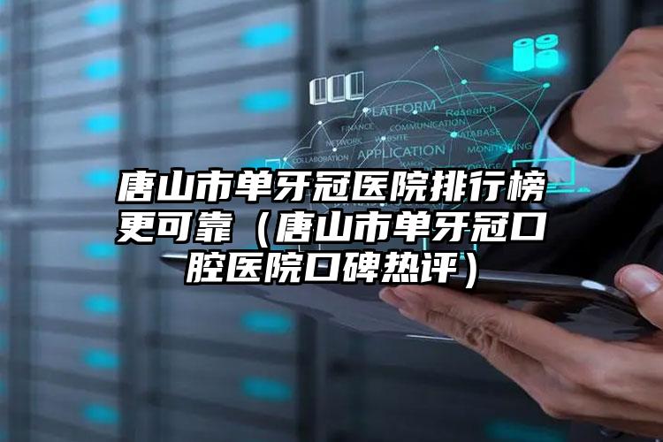 唐山市单牙冠医院排行榜更可靠（唐山市单牙冠口腔医院口碑热评）