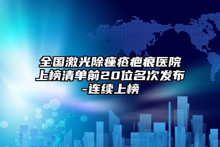 全国激光除痤疮疤痕医院上榜清单前20位名次发布-连续上榜