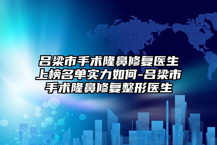 吕梁市手术隆鼻修复医生上榜名单实力如何-吕梁市手术隆鼻修复整形医生