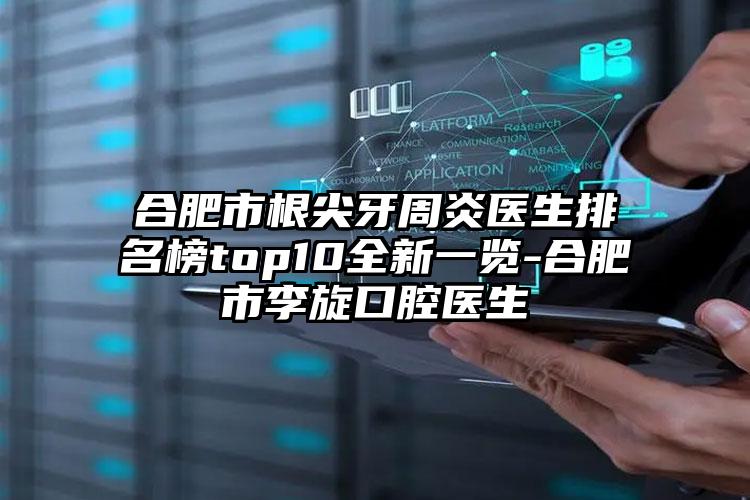 合肥市根尖牙周炎医生排名榜top10全新一览-合肥市李旋口腔医生