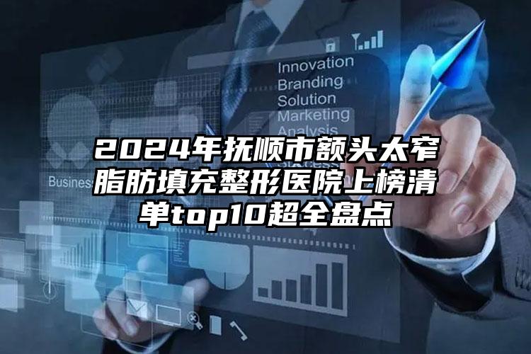 2024年抚顺市额头太窄脂肪填充整形医院上榜清单top10超全盘点