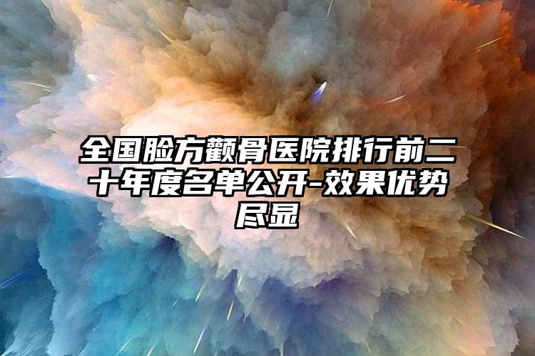 全国脸方颧骨医院排行前二十年度名单公开-效果优势尽显