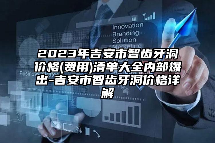 2023年吉安市智齿牙洞价格(费用)清单大全内部爆出-吉安市智齿牙洞价格详解