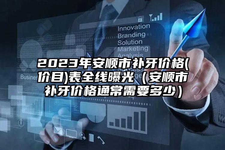 2023年安顺市补牙价格(价目)表全线曝光（安顺市补牙价格通常需要多少）