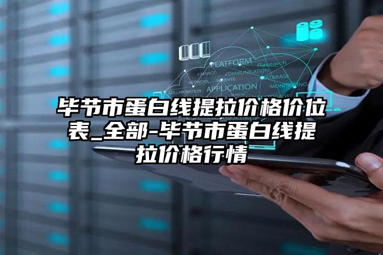 毕节市蛋白线提拉价格价位表_全部-毕节市蛋白线提拉价格行情