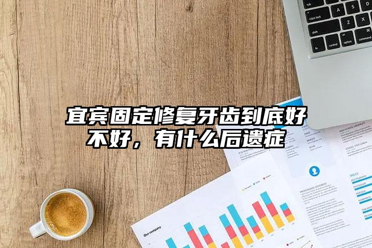 宜宾固定修复牙齿到底好不好，有什么后遗症