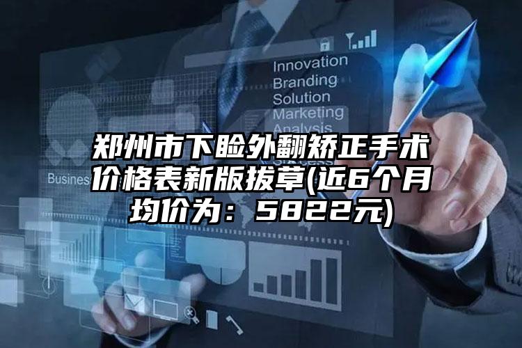 郑州市下睑外翻矫正手术价格表新版拔草(近6个月均价为：5822元)