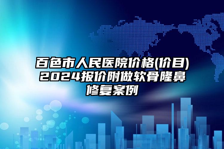 百色市人民医院价格(价目)2024报价附做软骨隆鼻修复案例