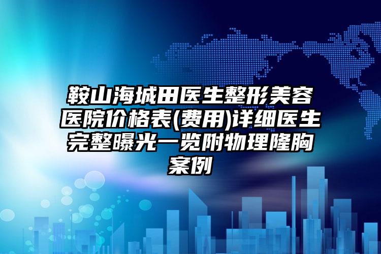 鞍山海城田医生整形美容医院价格表(费用)详细医生完整曝光一览附物理隆胸案例