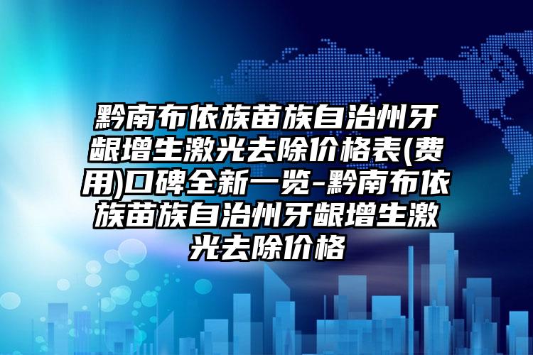 黔南布依族苗族自治州牙龈增生激光去除价格表(费用)口碑全新一览-黔南布依族苗族自治州牙龈增生激光去除价格