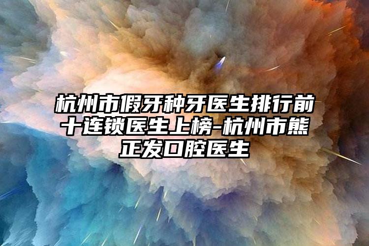 杭州市假牙种牙医生排行前十连锁医生上榜-杭州市熊正发口腔医生