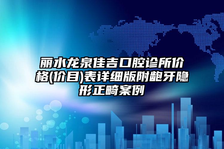 丽水龙泉佳吉口腔诊所价格(价目)表详细版附龅牙隐形正畸案例