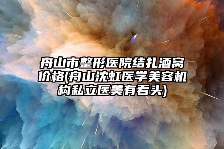 舟山市整形医院结扎酒窝价格(舟山沈虹医学美容机构私立医美有看头)