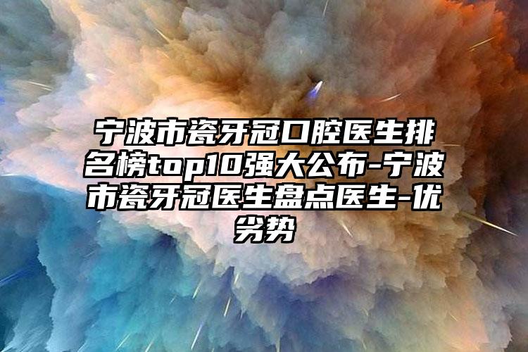 宁波市瓷牙冠口腔医生排名榜top10强大公布-宁波市瓷牙冠医生盘点医生-优劣势