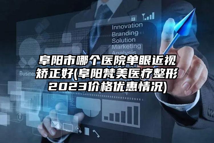 阜阳市哪个医院单眼近视矫正好(阜阳梵美医疗整形2023价格优惠情况)