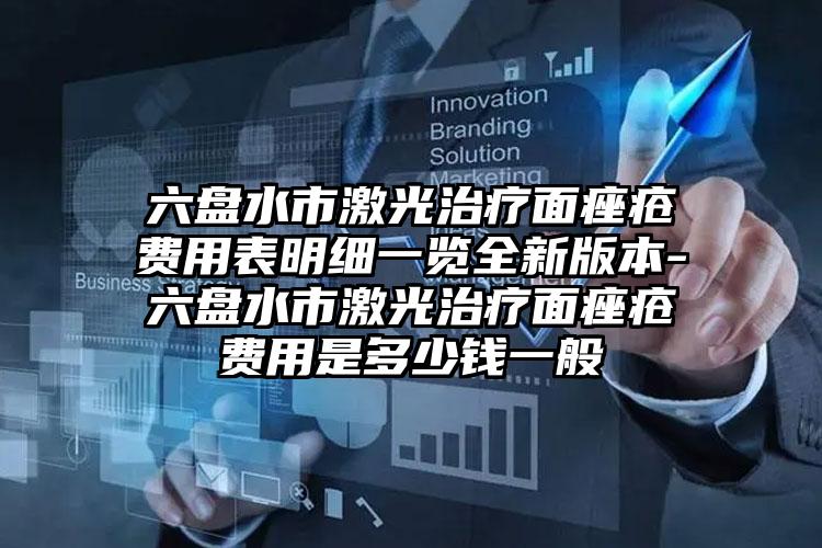 六盘水市激光治疗面痤疮费用表明细一览全新版本-六盘水市激光治疗面痤疮费用是多少钱一般