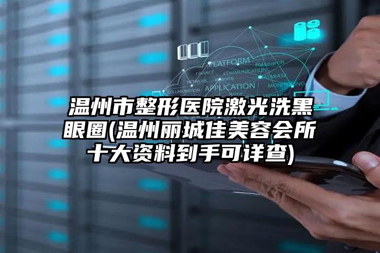 温州市整形医院激光洗黑眼圈(温州丽城佳美容会所十大资料到手可详查)