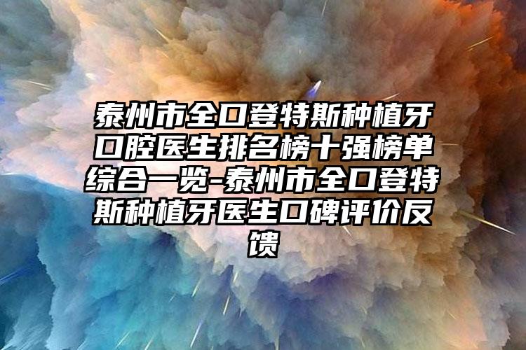 泰州市全口登特斯种植牙口腔医生排名榜十强榜单综合一览-泰州市全口登特斯种植牙医生口碑评价反馈