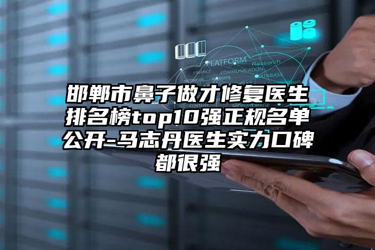 邯郸市鼻子做才修复医生排名榜top10强正规名单公开-马志丹医生实力口碑都很强