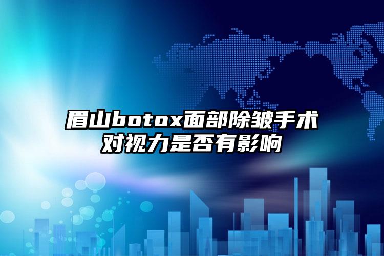 眉山botox面部除皱手术对视力是否有影响