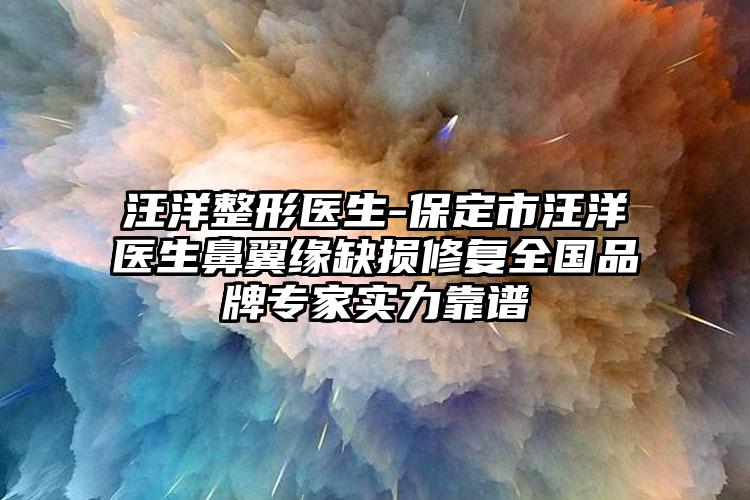 汪洋整形医生-保定市汪洋医生鼻翼缘缺损修复全国品牌专家实力靠谱