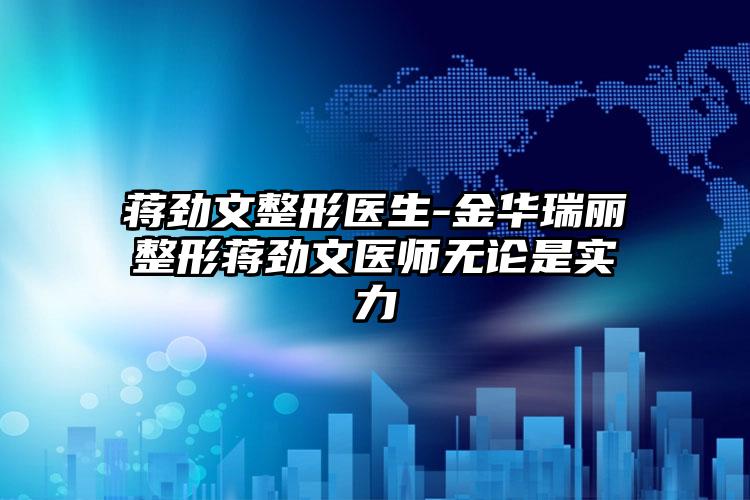 蒋劲文整形医生-金华瑞丽整形蒋劲文医师无论是实力