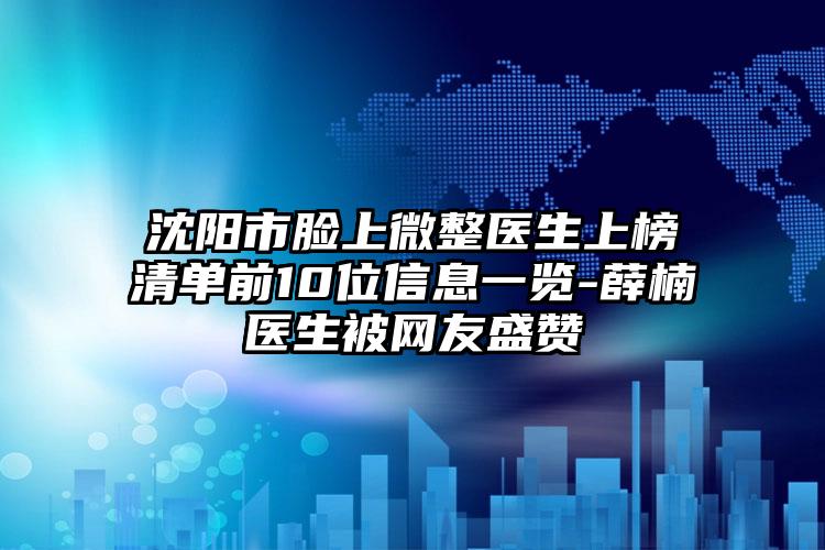 沈阳市脸上微整医生上榜清单前10位信息一览-薛楠医生被网友盛赞