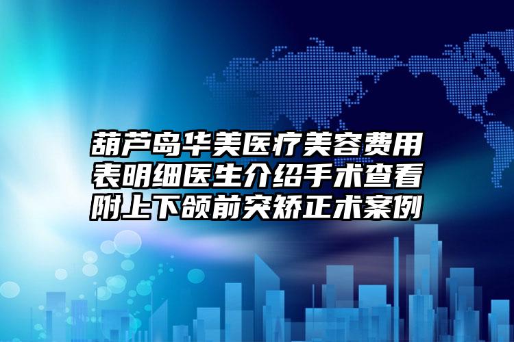 葫芦岛华美医疗美容费用表明细医生介绍手术查看附上下颌前突矫正术案例