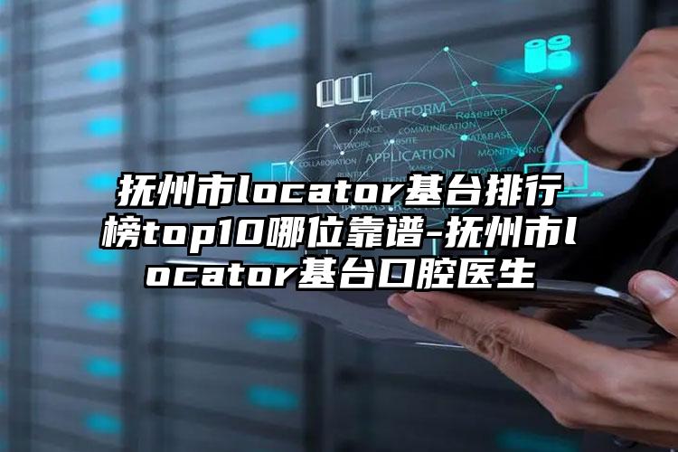 抚州市locator基台排行榜top10哪位靠谱-抚州市locator基台口腔医生