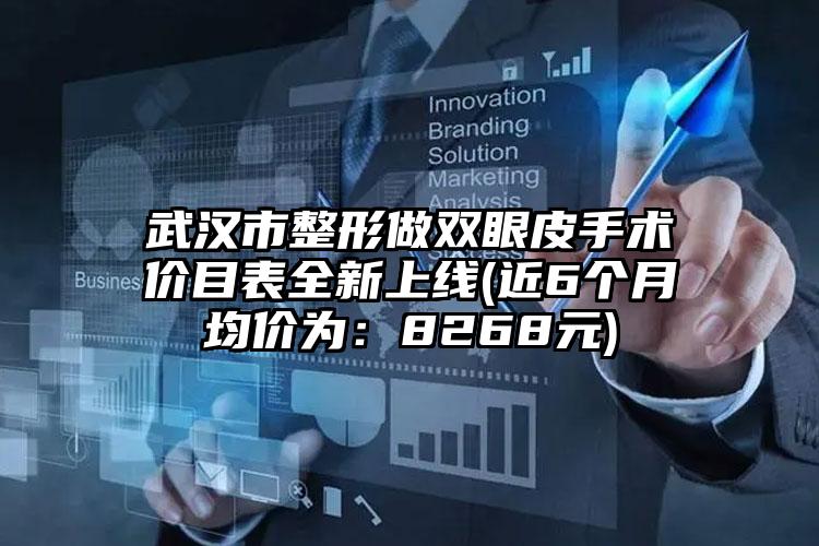 武汉市整形做双眼皮手术价目表全新上线(近6个月均价为：8268元)