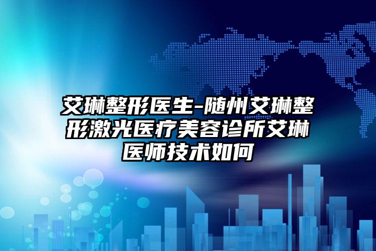 艾琳整形医生-随州艾琳整形激光医疗美容诊所艾琳医师技术如何