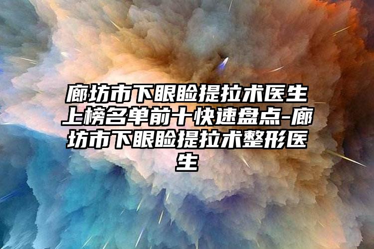 廊坊市下眼睑提拉术医生上榜名单前十快速盘点-廊坊市下眼睑提拉术整形医生